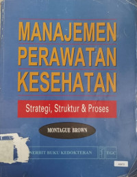 Manajemen perawatan kesehatan : strategi, struktur & proses